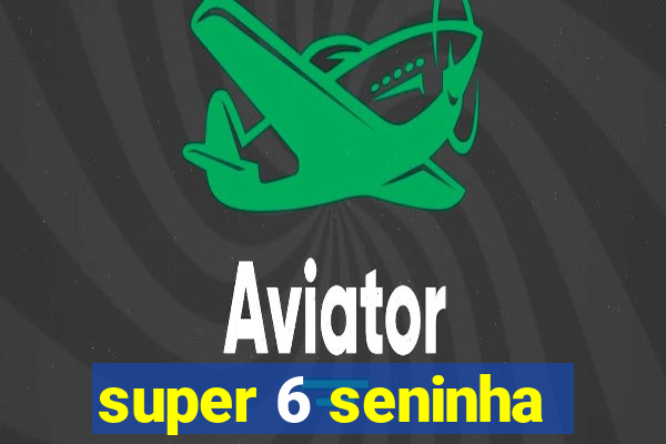 super 6 seninha