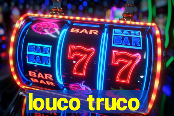 louco truco