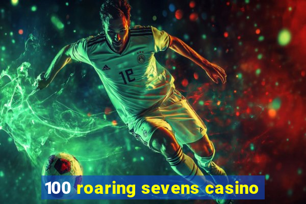 100 roaring sevens casino