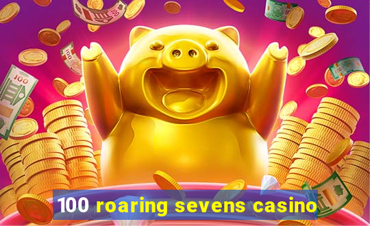 100 roaring sevens casino