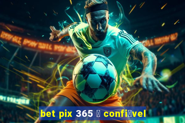 bet pix 365 茅 confi谩vel