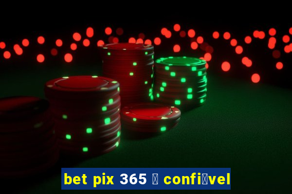 bet pix 365 茅 confi谩vel