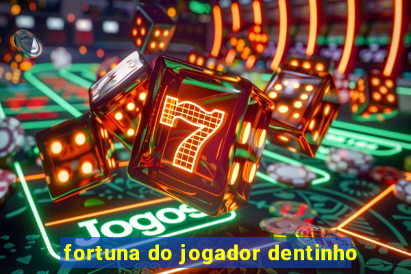 fortuna do jogador dentinho