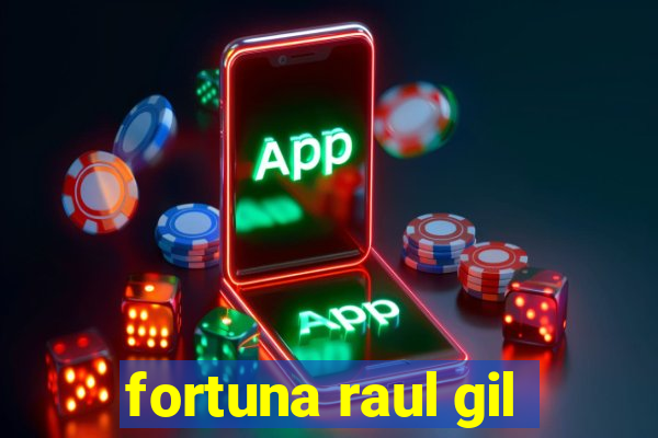 fortuna raul gil