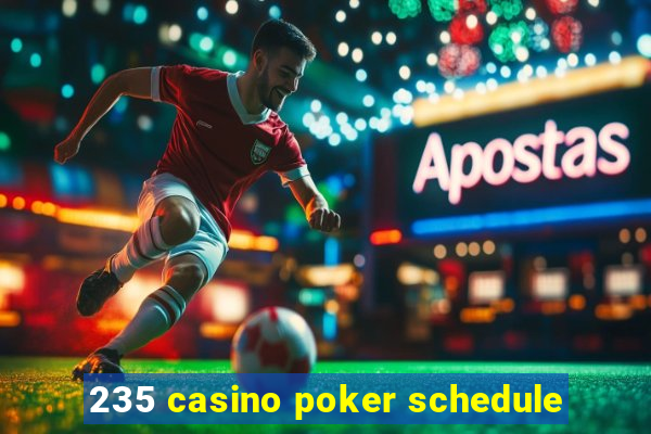 235 casino poker schedule