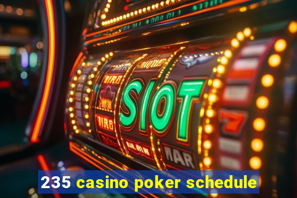 235 casino poker schedule