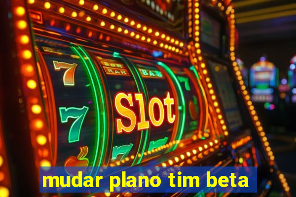 mudar plano tim beta