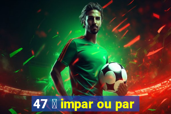 47 茅 impar ou par