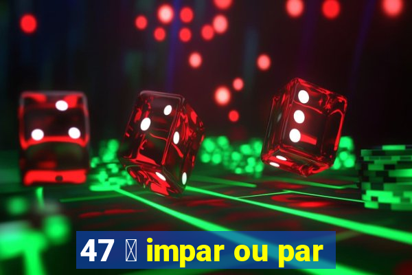 47 茅 impar ou par