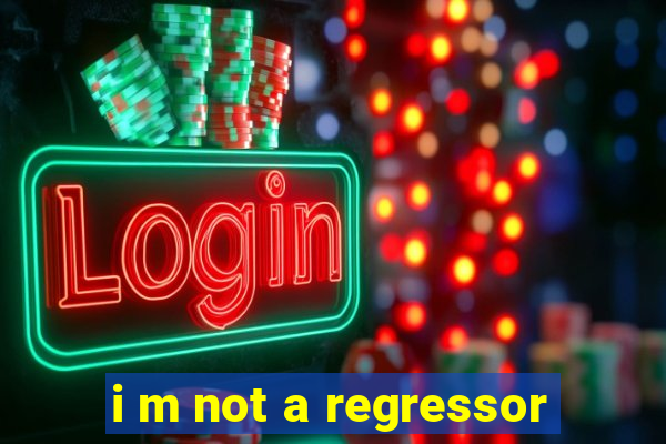 i m not a regressor