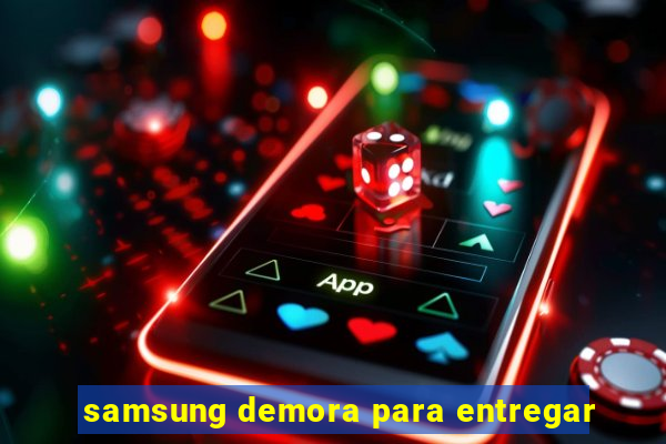 samsung demora para entregar