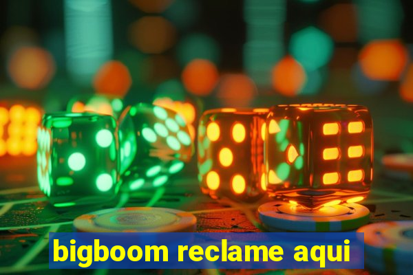 bigboom reclame aqui