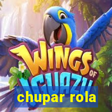 chupar rola