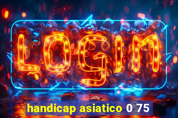 handicap asiatico 0 75