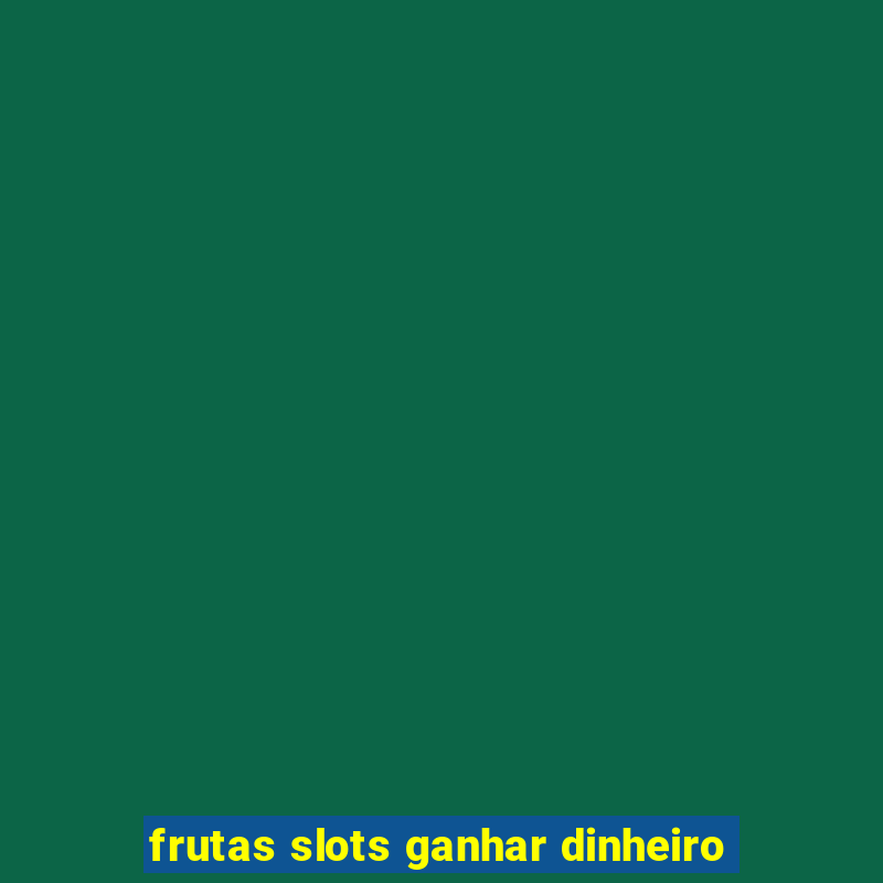 frutas slots ganhar dinheiro