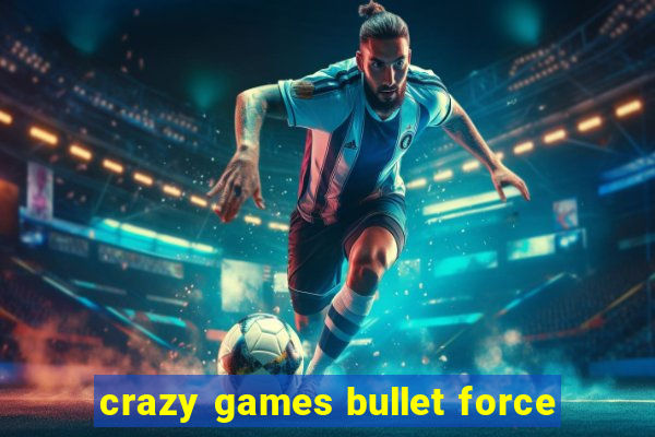 crazy games bullet force