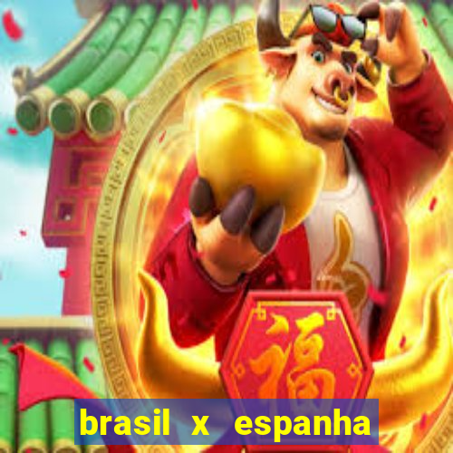 brasil x espanha ao vivo