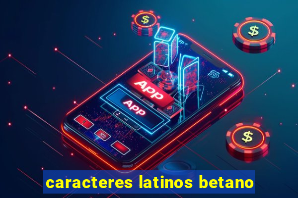 caracteres latinos betano