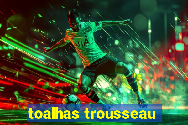 toalhas trousseau