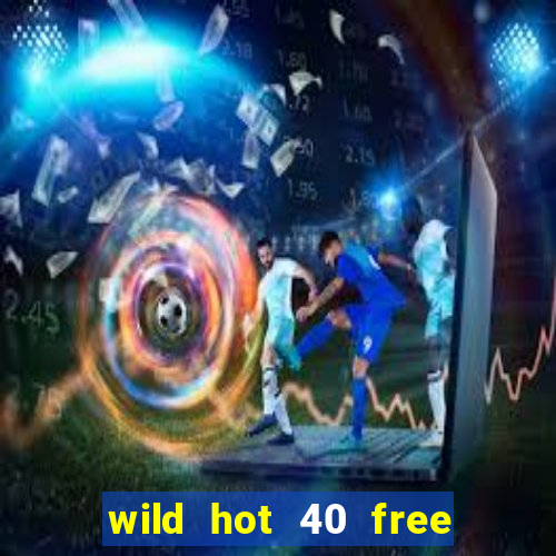 wild hot 40 free spins slot free play