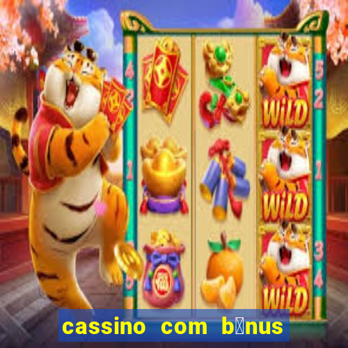 cassino com b么nus gr谩tis no cadastro 2023