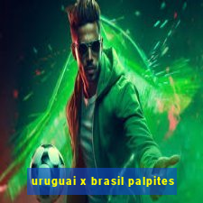 uruguai x brasil palpites