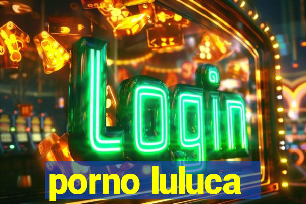 porno luluca