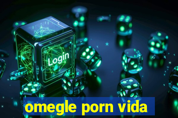 omegle porn vida