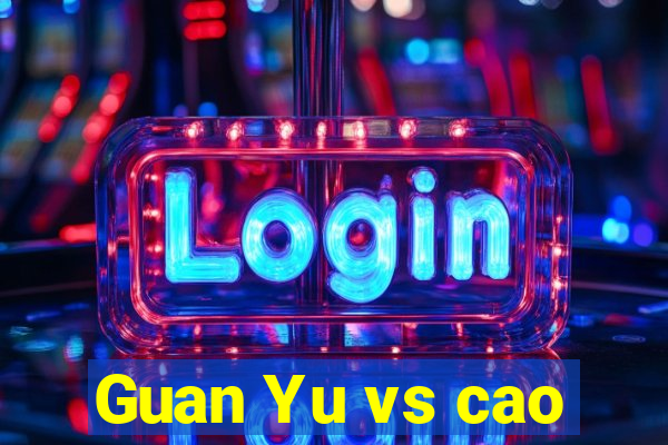 Guan Yu vs cao