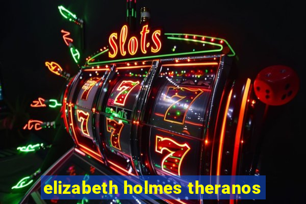 elizabeth holmes theranos