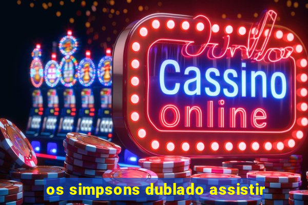 os simpsons dublado assistir