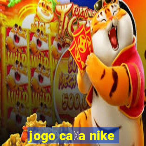 jogo ca莽a nike