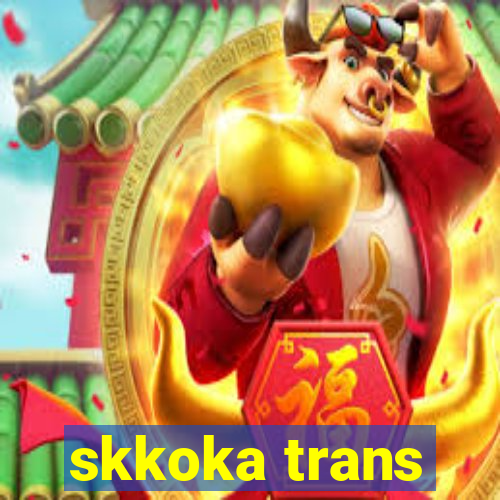 skkoka trans