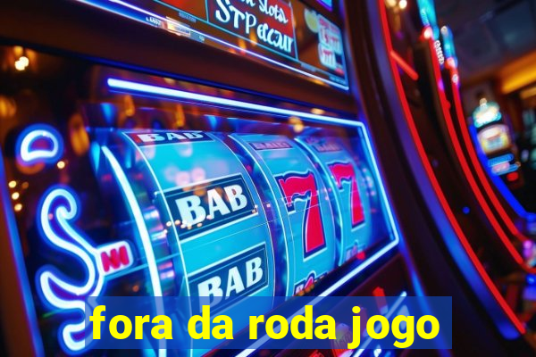 fora da roda jogo