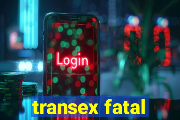 transex fatal