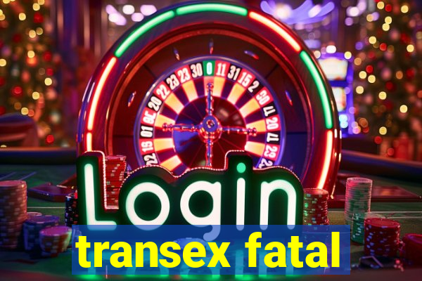 transex fatal