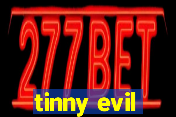 tinny evil