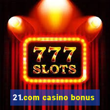 21.com casino bonus