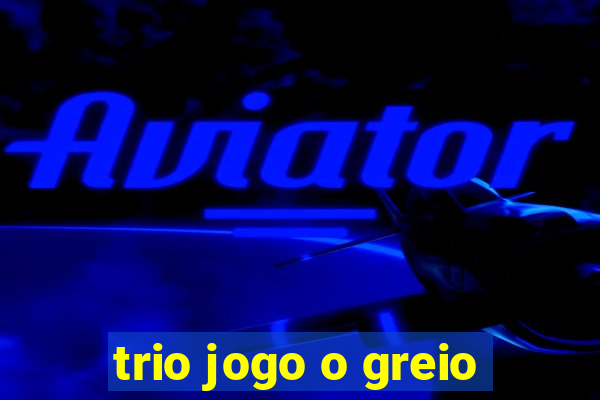 trio jogo o greio