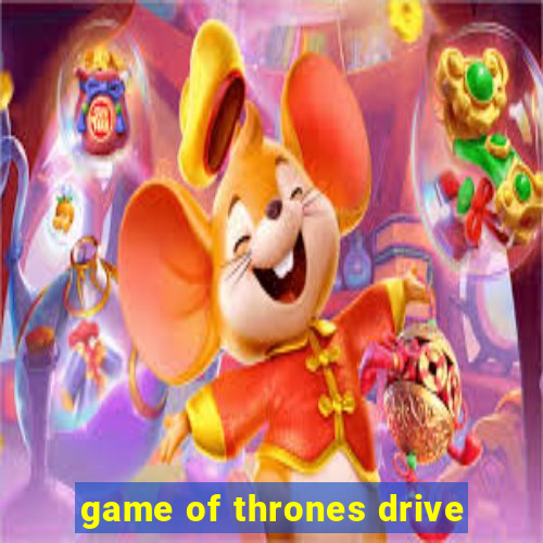 game of thrones drive