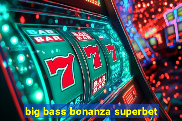 big bass bonanza superbet