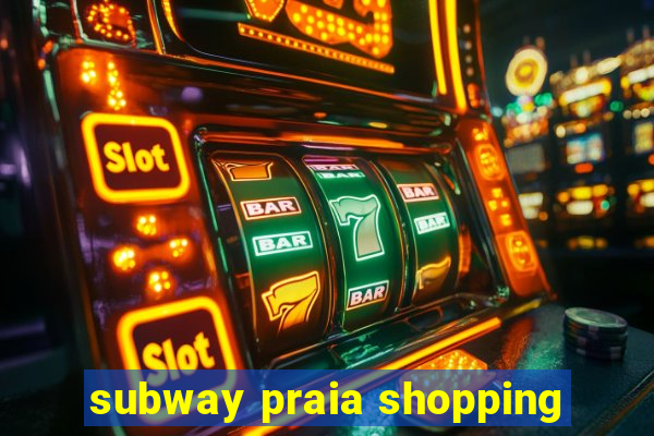 subway praia shopping