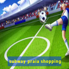 subway praia shopping