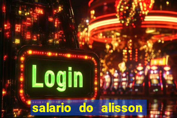 salario do alisson no liverpool