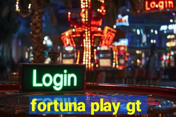 fortuna play gt