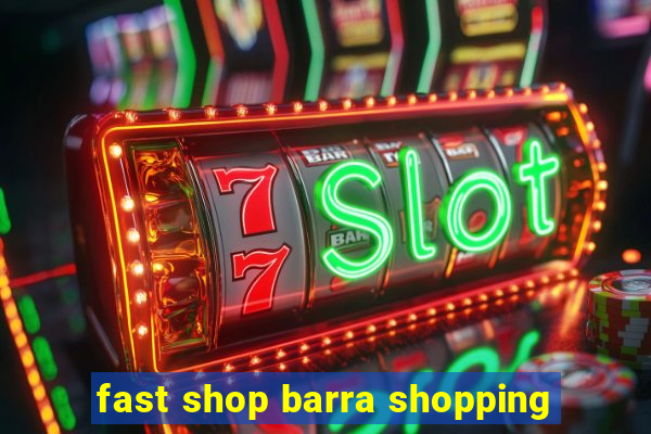 fast shop barra shopping