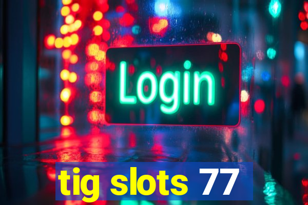 tig slots 77