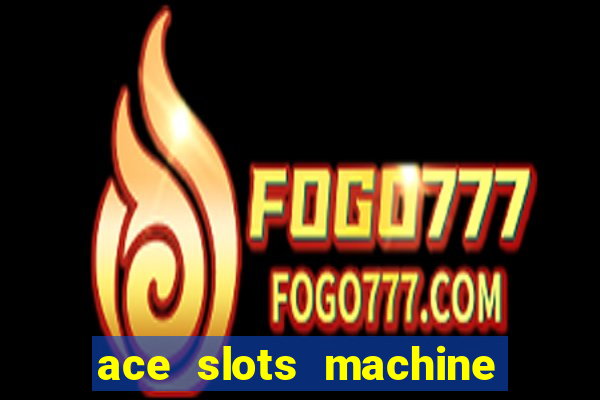 ace slots machine casino ii