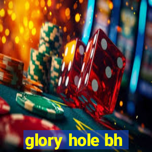 glory hole bh