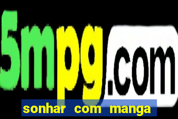 sonhar com manga madura jogo do bicho